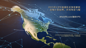 2025年CDN加速技术深度解析：边缘计算原理、应用场景与服务器优化指南