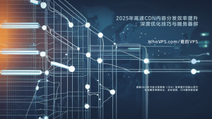 2025年高速CDN内容分发效率提升：深度优化技巧与服务器部署策略