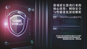 游戏盾在游戏行业的核心优势：网络安全与性能优化深度解析