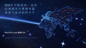 2025年终极指南：高效检测国外代理服务器速度与延迟的四大专业方法