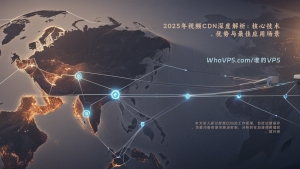 2025年视频CDN深度解析：核心技术、优势与最佳应用场景