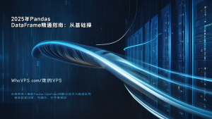 2025年Pandas DataFrame精通指南：从基础操作到企业级数据科学优化