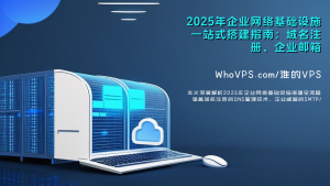 2025年企业网络基础设施一站式搭建指南：域名注册、企业邮箱与官网建设全解析