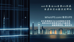 2025年最佳CN2香港VPS推荐：高速稳定性能深度解析