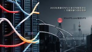 2025年香港VPS与日本VPS深度对比：关键因素与优化选择指南