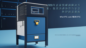 2025年企业级邮箱解决方案：优化沟通协作与安全防护的深度指南