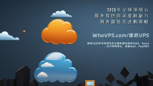 2025年全球顶级云服务提供商深度解析与服务器优化选购策略