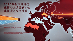 2025年全球网络优化核心工具指南：性能提升与安全策略