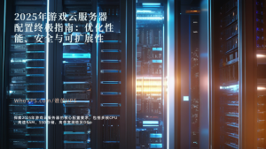 2025年游戏云服务器配置终极指南：优化性能、安全与可扩展性