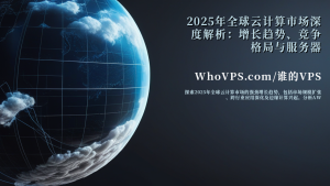 2025年全球云计算市场深度解析：增长趋势、竞争格局与服务器优化策略